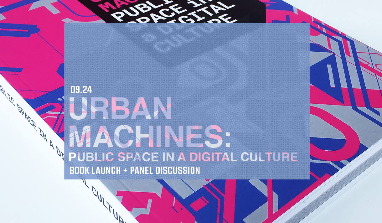 09.24 - Urban Machines: Public Space in a Digital Culture - Book Launch + Panel Discussion