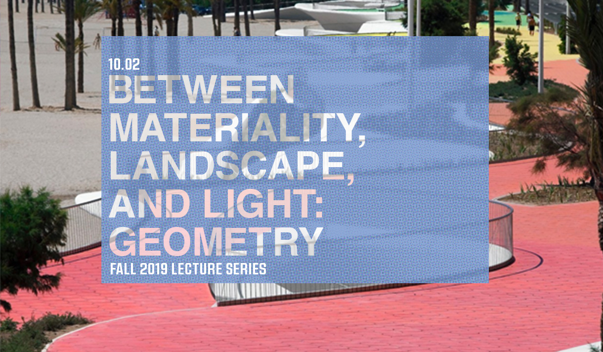 10.02 - Between Materiality, Landscape, and Light: Geometry - Fall 2019 Lecture Series