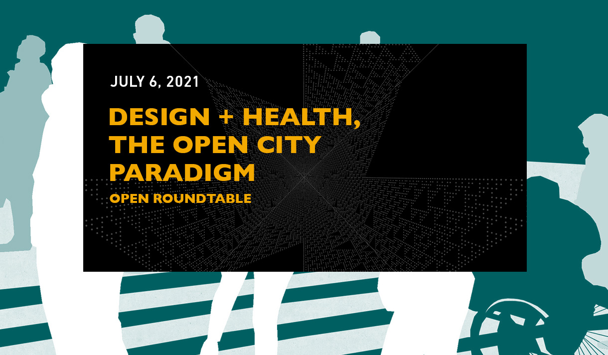 July 6, 2021: Design + Health, The Open City Paradigm. Open Roundtable