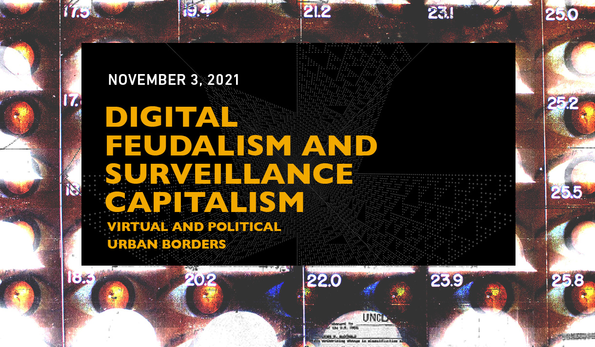 November 3, 2021. Digital Feudalism and Surveillance Capitalism: Virtual and Political Urban Borders