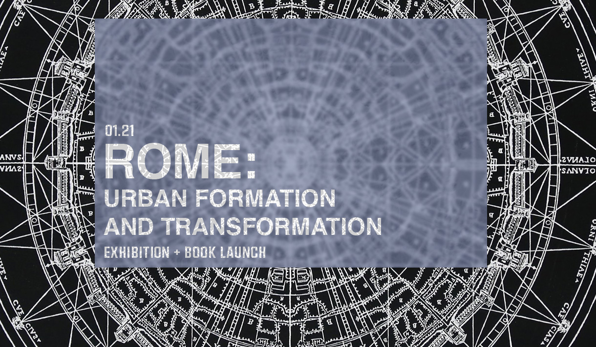 01.21 - Rome: Urban Formation and Transformation | Exhibition + Book Talk