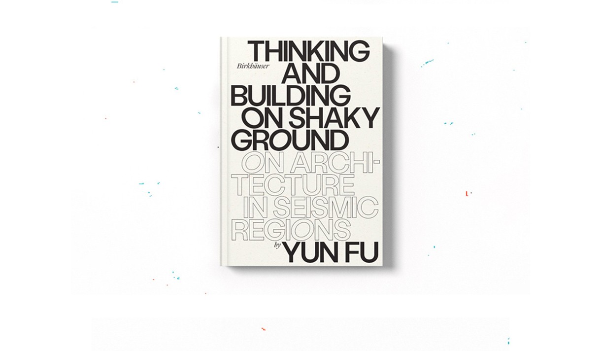 A white book with text on it that reads Thinking and Building on Shaky Ground on architecture in seismic regions by Yun Fu