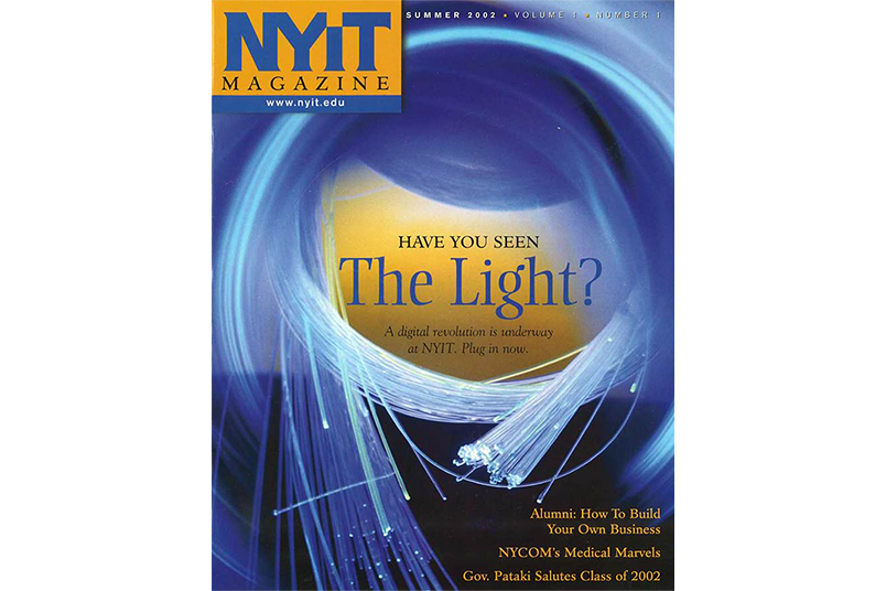 <strong>NYIT Magazine's First Issue Covered a Digital Revolution on Campus</strong> In summer 2002, <em>NYIT Magazine</em> debuted as an alumni publication. The cover story, "Bright Idea,"; focused on NYIT's new broadband connection, the fastest one on the East Coast at the time. The first issue also reported on entrepreneurial alumni and profiled NYITCOM students.